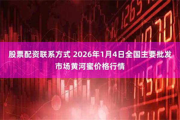 股票配资联系方式 2026年1月4日全国主要批发市场黄河蜜价格行情